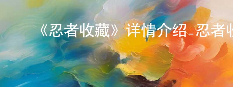 ﻿《忍者收藏》详情介绍_忍者收藏已完结在线观看_忍者收藏迅雷下载_日漫 ﻿程咏梅的blog